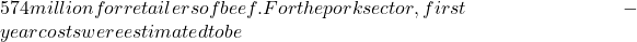 574 million for retailers of beef. For the pork sector, first-year costs were estimated to be